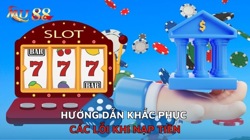 Hướng dẫn khắc phục các lỗi khi nạp tiền