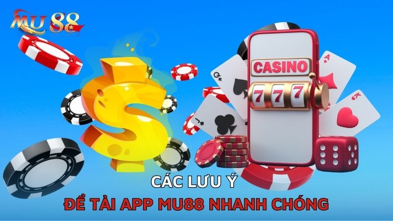 Các lưu ý để tải app Mu88 nhanh chóng