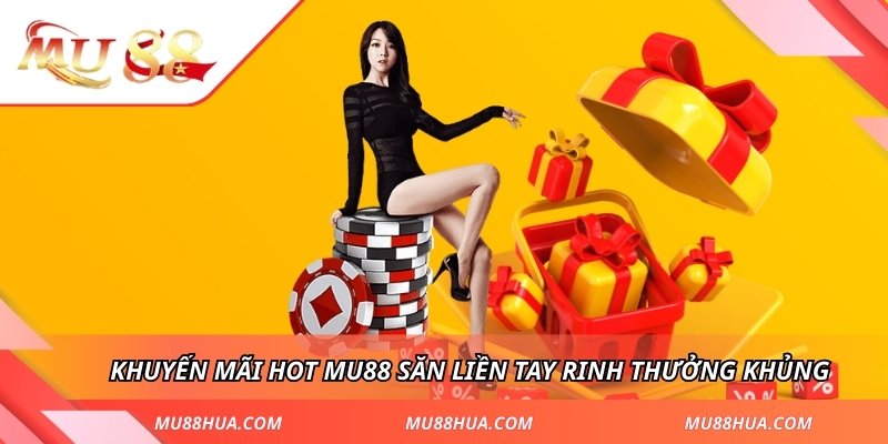 Khuyến mãi hot MU88 săn liền tay rinh thưởng khủng